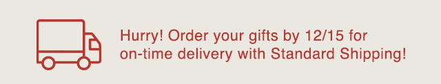 BANNER 2 - ORDER YOUR GIFTS BY 12/15 FOR ON TIME DELIVERY WITH STANDARD SHIPPING!