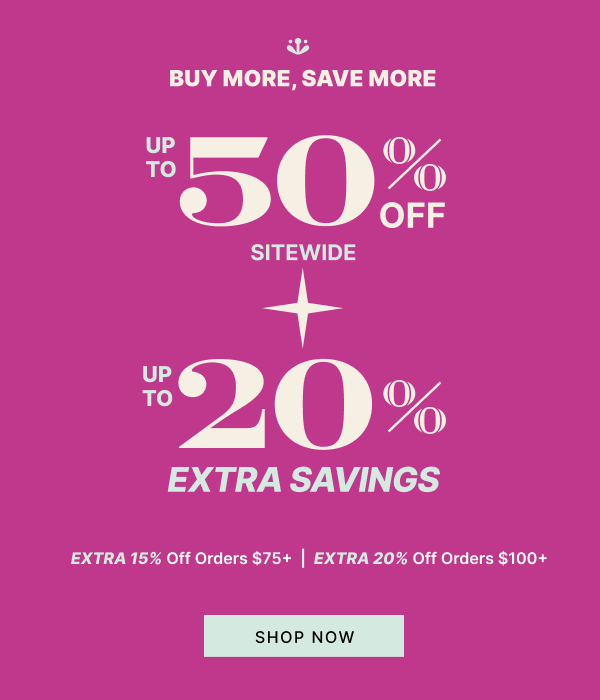 Buy More Save More | Up to 50% OFF Sitewide + Up to 20% Extra Savings | SHOP NOW