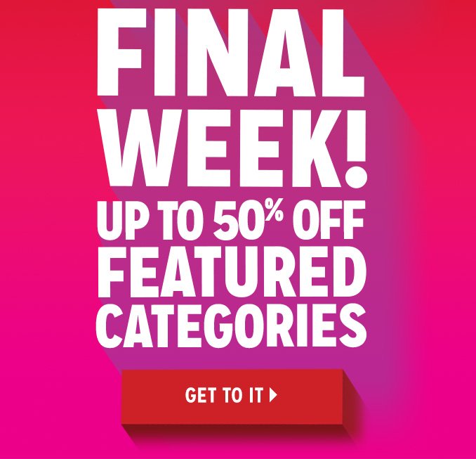 FINAL WEEK! UP TO 50% OFF FEATURED CATEGORIES | GET TO IT