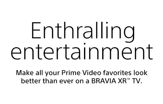 Enthralling entertainment | Make all your Prime Video favorites look better than ever on a BRAVIA XR™ TV.