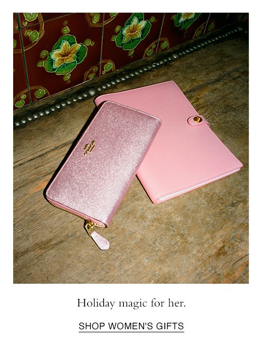 Holiday Magic for her. SHOP WOMEN'S GIFTS