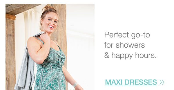 Perfect go-to for showers and happy hours. Maxi dresses.