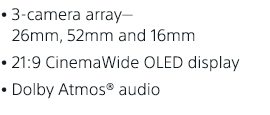 3-camera array–26mm, 52mm and 15mm | 21:9 CinemaWide OLED display | Dolby Atmos(R) audio