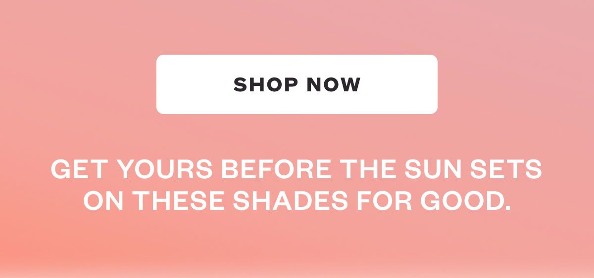 SHOP NOW - Get yours before the sun sets on these shades for good.