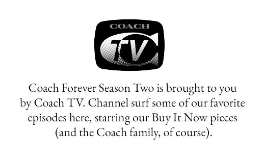 Coach Forever Season Two is brought to you by Coach TV. Channel surf some of our favorite episodes here, starring our Buy It Now pieces (and the Coach family, of course). 