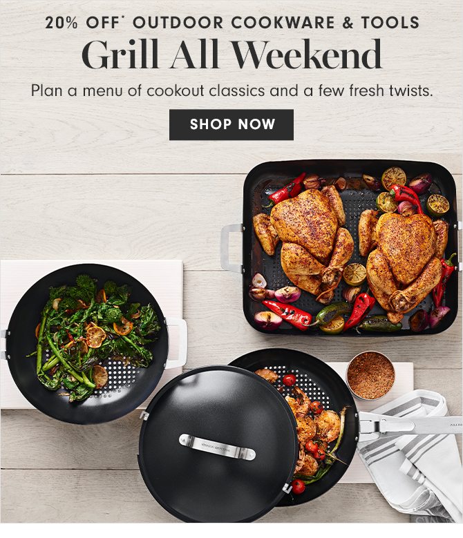 20% Off* OUTDOOR COOKWARE & TOOLS - Grill All Weekend - SHOP NOW