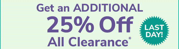 Last Day! Get an Additional 25% Off All Clearance*