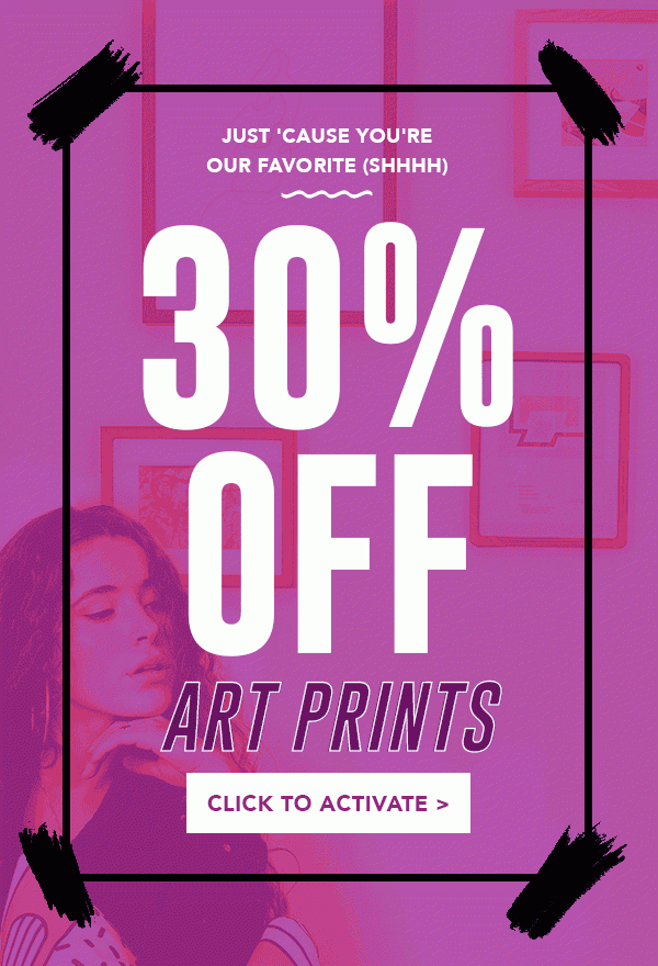 JUST 'CAUSE YOU'RE OUT FAVORITE (SHHHHH) 30% OFF ART PRINTS CLICK TO ACTIVATE >