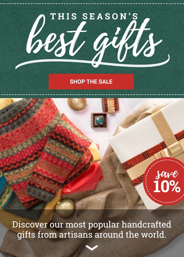 THIS SEASON’S BEST GIFTS | SHOP THE SALE | SAVE 10% | Discover our most popular handcrafted gifts from artisans around the world.