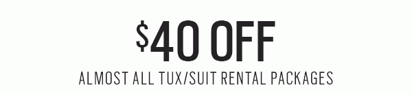 MAKE AN ENTRANCE | Three ways to save | $50 Off JOE Joseph Abboud Custom + $100 Off Joseph Abboud Custom | $40 Off Almost All Tux/Suit Rental Packages | 40% Off Your Tux/Suit Purchase