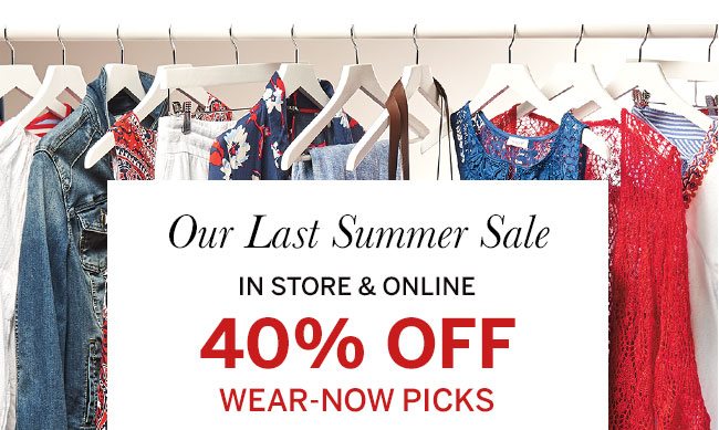 Our Last Summer Sale In store & online 40% Off wear-now picks