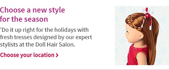 Choose a new style for the season ’Do it up right for the holidays with fresh tresses designed by our expert stylists at the Doll Hair Salon! Choose your location