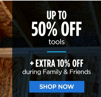 UP TO 50% OFF tools | + EXTRA 10% OFF during Family & Friends | SHOP NOW