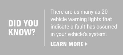 Did You Know? There are as many as 20 vehicle warning lights that indicate a fault has occurred in your vehicles system - Learn More