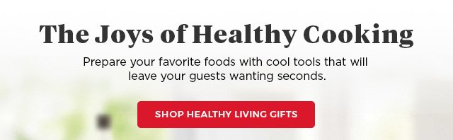 The Joys of Healthy Cooking prepare your favorite foods with cool tools that will leave your guests wanting seconds. shop healthy living gifts