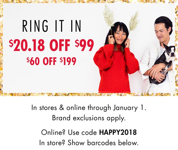 RING IT IN $20.18 OFF $99 | $60 OFF $199 | In stores & online through January 1. Brand exclusions apply. | Online? Use code HAPPY2018 In store? Show barcodes below.