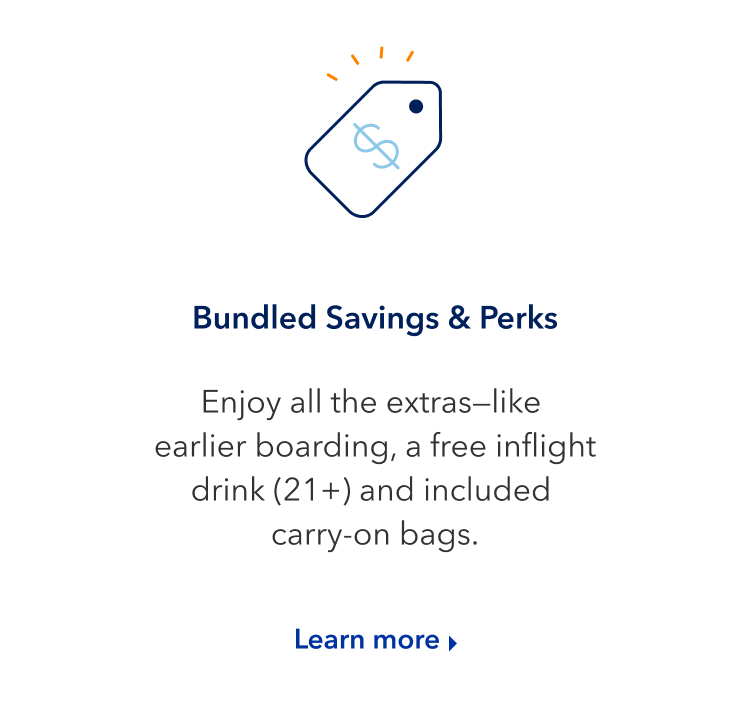 Bundled Savings and Perks. Enjoy all the extras, like early boarding, a free inflight drink (21+) and included carry-on bags. Click here to learn more.