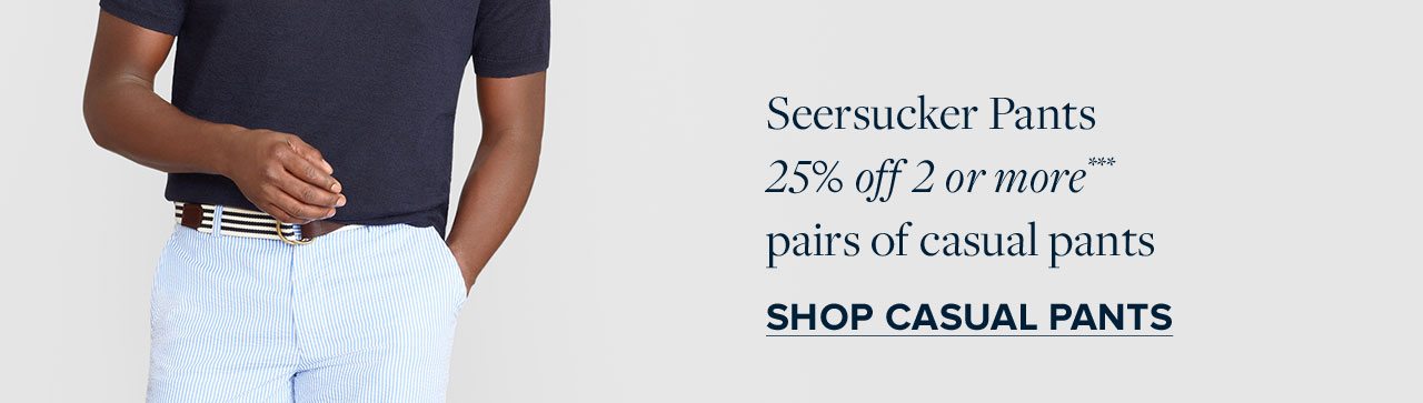 Seersucker Pants 25% off 2 or more pairs of casual pants. Shop Casual Pants