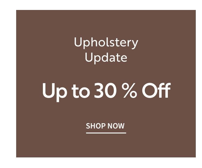 Upholstery Update | Up to 30% off patterns, textures, & color. | Shop Now