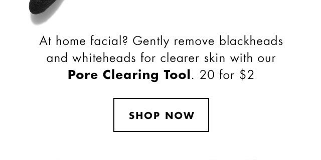 At home facial? Gently remove blackheads and whiteheads for clearer skin with our Pore Clearing Tool. 20 for $2. Shop Now