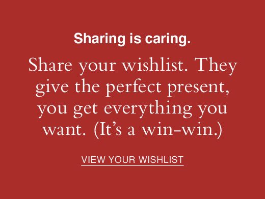 Sharing is caring. Share your wishlist. They give the perfect present, you get everything you want. (It's a win-win.) VIEW YOUR WISHLIST