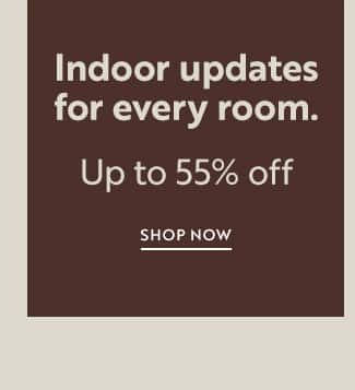 Indoor updates for every room | Up to 55% off | Shop Now