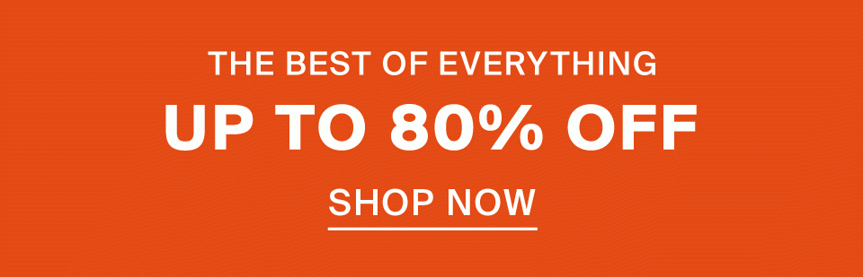 Up To 80% Off The Best Of Everything
