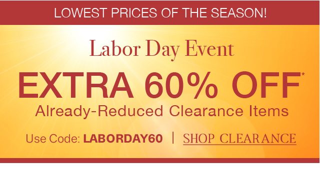 LOWEST PRICES OF THE SEASON! - Labor Day Event - EXTRA 60% OFF - Already-Reduced Clearance Items | Use Code: LABORDAY60 | SHOP CLEARANCE