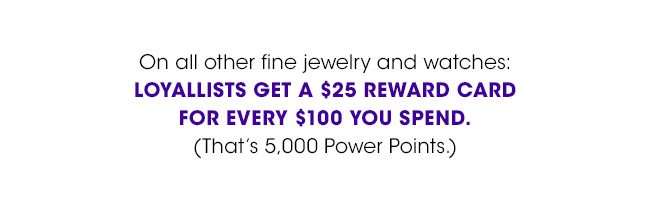 OR LOYALLISTS GET A $25 REWARD CARD FOR EVERY $100