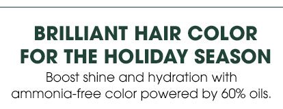 BRILLIANT HAIR COLOR FOR THE HOLIDAY SEASON - Boost shine and hydration with ammonia-free color powered by 60 percent oils.