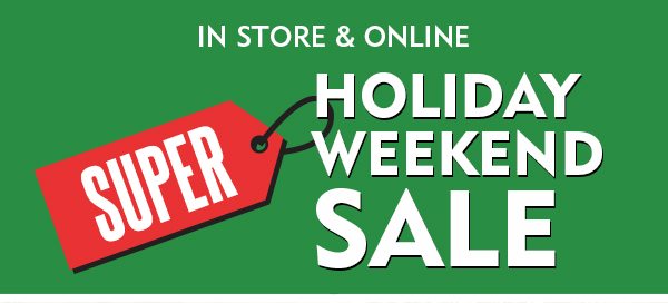 SUPER HOLIDAY WEEKEND SALE. In Store & Online $25 off* $149.98 or $15 off* $99.98 or $10 off* $74.98. ONLINE CODE: SUPER
