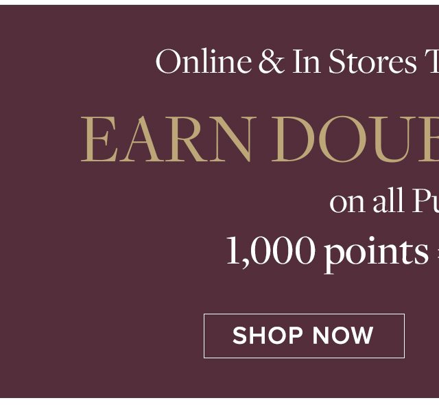 Online & In Stores Through December 7 Earn Double Points Shop Now