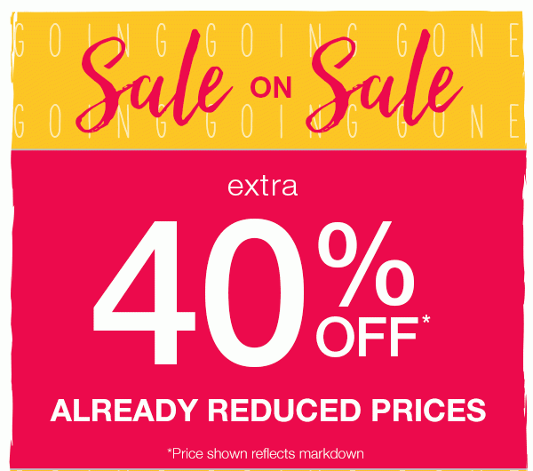 Sale on sale. Extra 40% off* already reduced prices. *Price shown reflects markdown.