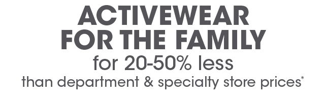 Activewear for the Family for 20-50% Less Than Department & specialty Store Prices†