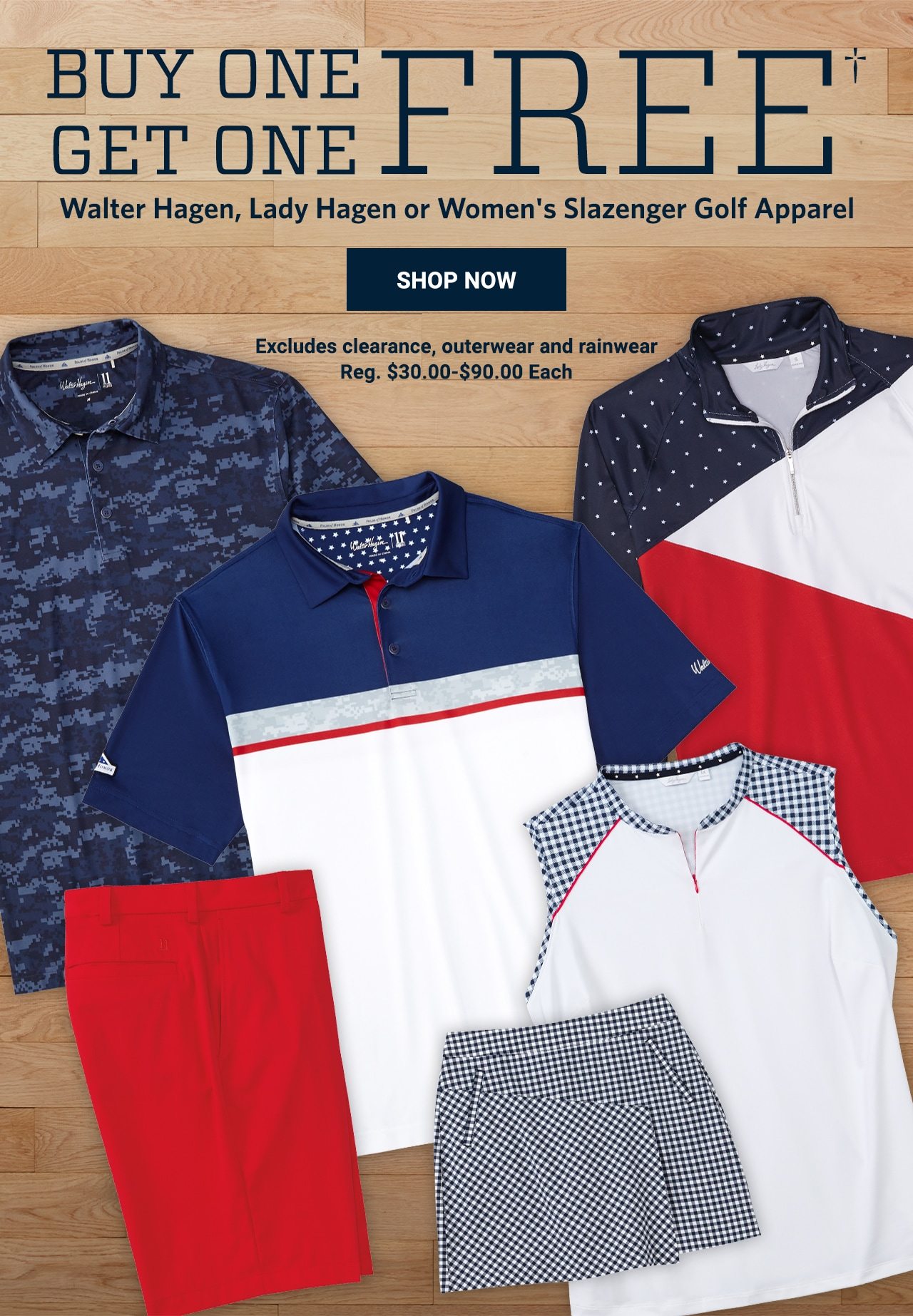 Buy One, Get One Free†. Walter Hagen, Lady Hagen or Women's Slazenger Golf Apparel. Excludes clearance, outerwear and rainwear. Reg. $30.00 to $90.00 Each. Shop Now.