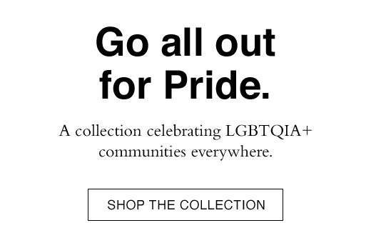 A collection celebrating LGBTQIA+ communities everywhere. SHOP THE COLLECTION
