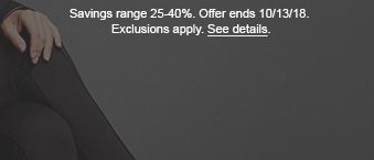 Savings range 25-40%. Offer ends 10/13/18. Exclusions apply. See details.