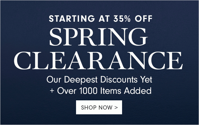 STARTING AT 35% OFF - SPRING CLEARANCE - Our Deepest Discounts Yet + Over 1000 Items Added - SHOP NOW