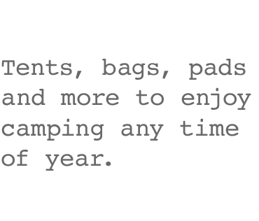 Tents, bags, pads and more to enjoy camping any time of year.