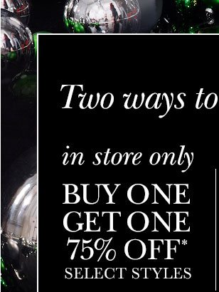 Two ways to treat yourself! in store only buy one, get one 75% Off select styles.