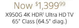 Now $1,399.99 | X950G 4K HDR(1) Ultra HD TV 65" Class (64.5" diag.) 