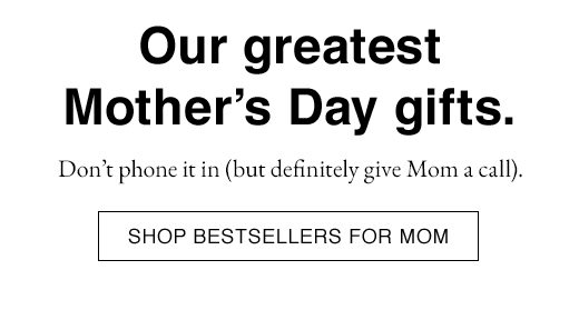 Don't phone it in (but definitely give Mom a call). SHOP BESTSELLERS FOR MOM.