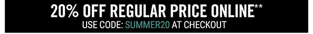 20% Off Regular Price Online. Use Code SUMMER20 at Checkout