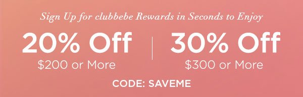 Sign Up for clubbebe Rewards in Seconds to Enjoy 20% OFF $200 or More 30% OFF $300 or More CODE: SAVEME SIGN UP NOW > ONLINE & U.S. STORE ONLY. REGULAR-PRICED ITEMS ONLY.