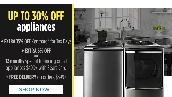 UP TO 30% OFF appliances + EXTRA 15% OFF Kenmore® for Tax Days + EXTRA 5% OFF - OR - 12 months special financing on all appliances $499+ with Sears Card + FREE DELIVERY on orders $399+ | SHOP NOW