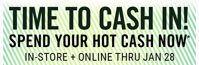 You Have Hot Cash. Time to Cash In! In-Store and Online. Spend Your Hot Cash Now