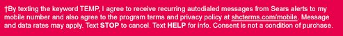 †By texting the keyword TEMP, I agree to receive recurring autodialed messages from Sears alerts to my mobile number and also agree to the program terms and privacy policy at shcterms.com/mobile. Message and data rates may apply. Text STOP to cancel. Text HELP for info. Consent is not a condition of purchase.