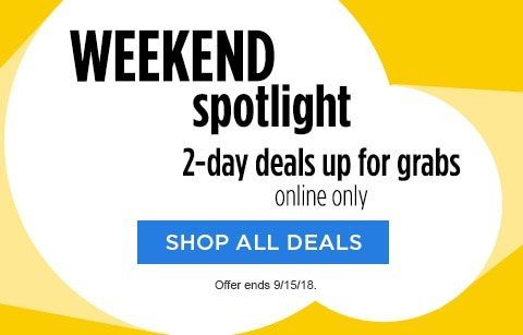 WEEKEND spotlight | 2-day deals up for grabs | online only | SHOP ALL DEALS | Offer ends 9/15/18.