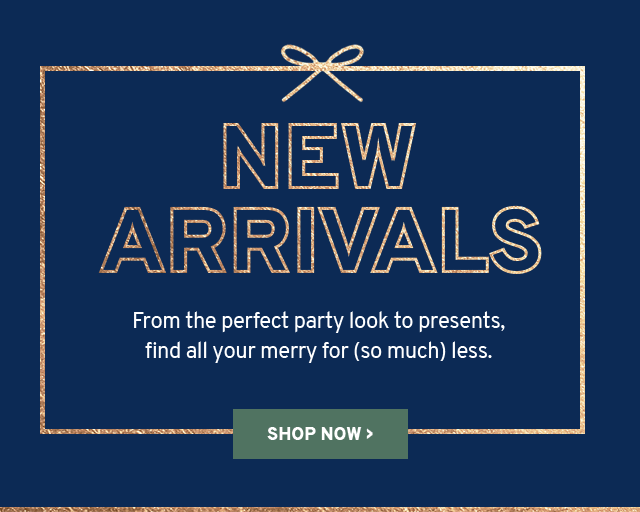 New Arrivals: From the perfect party look to presents, find all your merry for (so much) less. - Shop Now
