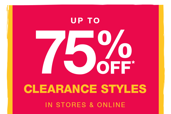 Up to 75% off* clearance styles in stores and online.